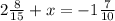 2\frac{8}{15}+x=-1\frac{7}{10}