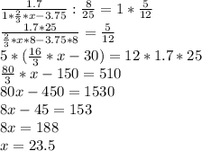 \frac{1.7}{1*\frac{2}{3}*x-3.75}:\frac{8}{25}=1*\frac{5}{12}\\ \frac{1.7*25}{\frac{2}{3}*x*8-3.75*8}=\frac{5}{12}\\ 5*(\frac{16}{3}*x-30)=12*1.7*25\\ \frac{80}{3}*x-150=510\\ 80x-450=1530\\ 8x-45=153\\ 8x=188\\ x=23.5