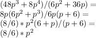 (48p^3+8p^4)/(6p^2+36p) =\\ 8p(6p^2 +p^3)/6p(p +6) =\\ (8/6)*p^2(6+p)/(p+6) =\\ (8/6)*p^2