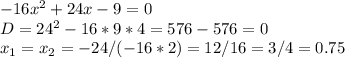 -16x^2+24x-9=0\\ D = 24^2 - 16*9*4 = 576 - 576 = 0\\ x_1 = x_2 = -24/(-16*2) = 12/16 = 3/4 = 0.75