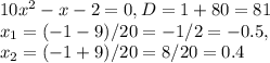 10x^2-x-2=0, D = 1 + 80 = 81\\ x_1 = (-1-9)/20 = -1/2 = -0.5,\\ x_2 = (-1+9)/20=8/20 = 0.4