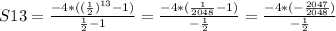 S13=\frac{-4*((\frac{1}{2})^{13}-1)}{\frac{1}{2}-1}=\frac{-4*(\frac{1}{2048}-1)}{-\frac{1}{2}}=\frac{-4*(-\frac{2047}{2048})}{-\frac{1}{2}}