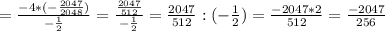 =\frac{-4*(-\frac{2047}{2048})}{-\frac{1}{2}}=\frac{\frac{2047}{512}}{-\frac{1}{2}}=\frac{2047}{512}:(-\frac{1}{2})=\frac{-2047*2}{512}=\frac{-2047}{256}