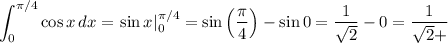 \displaystyle\int_0^{\pi/4}\cos x\, dx=\left.\sin x\right|_0^{\pi/4}=\sin\left(\frac\pi4\right)-\sin0=\frac1{\sqrt2}-0=\frac1{\sqrt2+}