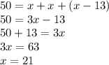 50 = x + x + (x - 13) \\ 50 = 3x - 13 \\ 50 + 13 = 3x \\ 3x = 63 \\ x = 21