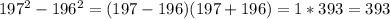 197^2-196^2 =(197-196)(197+196)=1*393=393