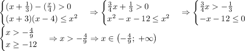 \begin{cases} (x+\frac13)-(\frac x4)0\\ (x+3)(x-4)\leq x^2 \end{cases}\Rightarrow \begin{cases} \frac {3}4x+\frac130\\ x^2-x-12\leq x^2 \end{cases}\Rightarrow \begin{cases} \frac {3}4x-\frac13\\ -x-12\leq0 \end{cases}\\ \begin{cases} x-\frac49\\ x\geq-12 \end{cases}\Rightarrow x-\frac49\Rightarrow x\in\left(-\frac49;\;+\infty\right)