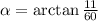 \alpha=\arctan\frac{11}{60}