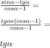 \frac{sin \alpha-tg \alpha}{cos \alpha -1}=\\\\\frac{tg \alpha*(cos \alpha -1)}{cos \alpha -1}=\\\\tg \alpha