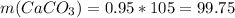 m(CaCO_{3})=0.95*105=99.75