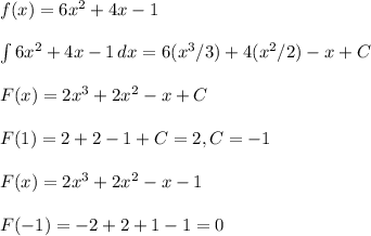 f(x)= 6x^2+4x-1\\\\ \int{6x^2+4x-1}\, dx = 6(x^3/3) + 4(x^2/2) -x + C\\\\ F(x) = 2x^3 + 2x^2 - x + C\\\\ F(1) = 2 + 2 - 1 + C = 2, C = -1\\\\ F(x) = 2x^3 + 2x^2 - x -1\\\\ F(-1) = -2 + 2 + 1 - 1 = 0\\