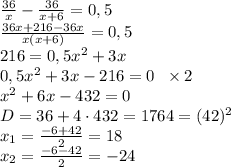 \frac{36}x-\frac{36}{x+6}=0,5\\ \frac{36x+216-36x}{x(x+6)}=0,5\\ 216=0,5x^2+3x\\ 0,5x^2+3x-216=0\;\;\times2\\ x^2+6x-432=0\\ D=36+4\cdot432=1764=(42)^2\\ x_1=\frac{-6+42}2=18\\ x_2=\frac{-6-42}2=-24