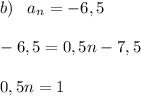 b)\;\;\; a_n = -6,5\\\\-6,5 = 0,5n - 7,5\\\\0,5n = 1