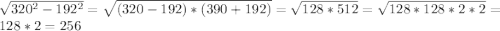 \sqrt{320^2-192^2}=\sqrt{(320-192)*(390+192)}=\sqrt{128*512}=\sqrt{128*128*2*2}=128*2=256