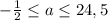 -\frac{1}{2} \leq a \leq 24,5