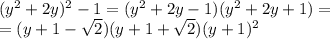 (y^2+2y)^2-1=(y^2+2y-1)(y^2+2y+1)=\\=(y+1-\sqrt2)(y+1+\sqrt2)(y+1)^2