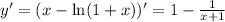 y'=(x-\ln(1+x))'=1-\frac{1}{x+1}