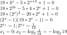 19*4^x-5*2^{x+2}+1=0\\ 19*2^{2x}-5*4*2^x+1 = 0\\ 19*(2^x)^2 - 20*2^x + 1 = 0\\ (2^x -1)(19*2^x-1)=0\\ 2^{x_1} = 1; 2^{x_2} = \frac{1}{19}\\ x_1 = 0; x_2 = \log_2{\frac{1}{19}}=-\log_2 19