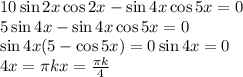 10\sin 2x\cos2x-\sin 4x \cos 5x=0\\ 5 \sin 4x - \sin 4x \cos 5x = 0\\ \sin 4x (5-\cos 5x) = 0 \sin 4x = 0\\ 4x = \pi k x = \frac{\pi k}{4}