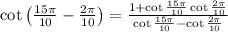 \cot\left(\frac{15\pi}{10}-\frac{2\pi}{10}\right)=\frac{1+\cot\frac{15\pi}{10}\cot\frac{2\pi}{10}}{\cot\frac{15\pi}{10}-\cot\frac{2\pi}{10}}