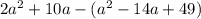 2a^2+10a-(a^2-14a+49)