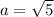 a=\sqrt{5}