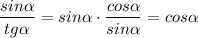 \displaystyle \frac {sin \alpha}{tg \alpha}= sin \alpha \cdot \frac {cos \alpha}{sin \alpha}= cos \alpha