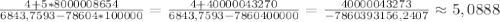 \frac{4+5*8000008654}{6843,7593-78604*100000}=\frac{4+40000043270}{6843,7593-7860400000}=\frac{40000043273}{-7860393156,2407}\approx5,0888