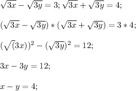 \sqrt{3x}-\sqrt{3y}=3;\sqrt{3x}+\sqrt{3y}=4;\\\\(\sqrt{3x}-\sqrt{3y})*(\sqrt{3x}+\sqrt{3y})=3*4;\\\\(\sqrt(3x))^2-(\sqrt{3y})^2=12;\\\\3x-3y=12;\\\\x-y=4;