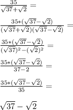 \frac{35}{\sqrt{37}+\sqrt{2}}=\\\\ \frac{35*(\sqrt{37}-\sqrt{2})}{(\sqrt{37}+\sqrt{2})(\sqrt{37}-\sqrt{2})}=\\\\ \frac{35*(\sqrt{37}-\sqrt{2})}{(\sqrt{37})^2-(\sqrt{2})^2}=\\\\ \frac{35*(\sqrt{37}-\sqrt{2})}{37-2}=\\\\ \frac{35*(\sqrt{37}-\sqrt{2})}{35}=\\\\ \sqrt{37}-\sqrt{2}