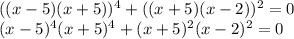 ((x-5)(x+5))^{4}+((x+5)(x-2))^{2}=0\\(x-5)^{4}(x+5)^{4}+(x+5)^{2}(x-2)^{2}=0