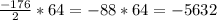 \frac{-176}{2}*64=-88*64=-5632