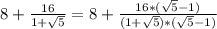 8+\frac{16}{1+\sqrt{5}}=8+\frac{16*(\sqrt{5}-1)}{(1+\sqrt{5})*(\sqrt{5}-1)}