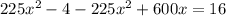 225x^2-4-225x^2+600x=16