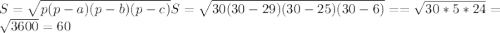 S=\sqrt{p(p-a)(p-b)(p-c)} S=\sqrt{30(30-29)(30-25)(30-6)}= =\sqrt{30*5*24}=\sqrt{3600}=60