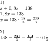 1) \\x+0,8x=138 \\1,8x=138 \\x=138:\frac{18}{10}=\frac{230}{3} \\ \\2) \\138-\frac{230}{3}=\frac{184}{3}=61\frac{1}{3}