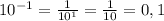 10^{-1}=\frac{1}{10^1}=\frac{1}{10}=0,1