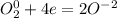 O_2^0 + 4e = 2O^{-2}