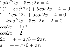 2sin^22x+5cos2x=4\\ 2(1-cos^22x)+5cos2x-4=0\\ 2-2cos^22x+5cos2x-4=0\\ -2cos^22x+5cos2x-2=0\\cos2x=1/2\\cos2x=2\\ 2x=+-\pi/3+2\pi n\\ x=+-\pi/6+\pi n