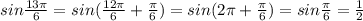 sin \frac{13 \pi }{6}=sin( \frac{12 \pi }{6}+ \frac{ \pi }{6})= sin( 2 \pi + \frac{ \pi }{6})=sin \frac{ \pi }{6}= \frac{1}{2}