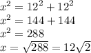 {x}^{2} = {12}^{2} + {12}^{2} \\ {x}^{2} = 144 + 144 \\ {x}^{2} = 288 \\ x = \sqrt{288} = 12 \sqrt{2}