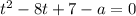 t^2-8t+7-a=0