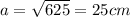 a=\sqrt{625}=25cm