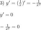 3)\ y'=(\frac{1}{x})'=-\frac{1}{x^2} \\ \\ y'=0 \\ \\ -\frac{1}{x^2}=0