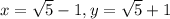 x = \sqrt{5}-1, y = \sqrt{5}+1