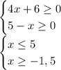 \begin{cases}4x+6\geq0\\5-x\geq0\\ \end{cases}\\ \begin{cases} x\leq5\\x\geq-1,5\\\end{cases}