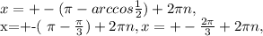 x=+-( \pi -arccos \frac{1}{2} )+2 \pi n,&#10;&#10;x=+-( \pi - \frac{ \pi }{3} )+2 \pi n, &#10;x=+- \frac{2 \pi }{3}+2 \pi n,