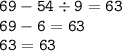 \displaystyle \tt 69-54\div9=63\\\displaystyle \tt 69-6=63\\\displaystyle \tt 63=63