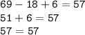 \displaystyle \tt 69-18+6=57\\\displaystyle \tt 51+6=57\\\displaystyle \tt 57=57