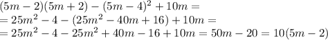 ( 5m - 2) ( 5m + 2 ) - ( 5m - 4 )^2 + 10m=\\ =25m^2-4-(25m^2-40m+16)+10m=\\ =25m^2-4-25m^2+40m-16+10m=50m-20=10(5m-2)